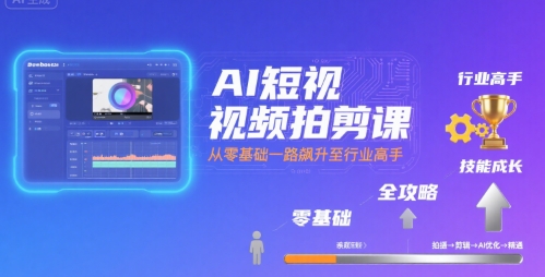 AI短视频拍剪课，全攻略到精通，带你从零基础一路飙升至行业高手-云创网