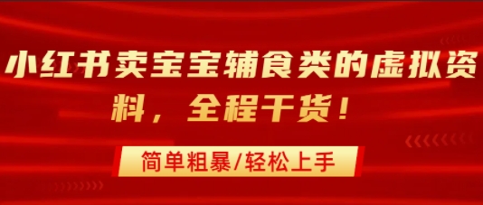 小红书卖宝宝辅食类的虚拟资料，从引流到私域变现，全程干货，简单粗暴，轻松上手-云创网