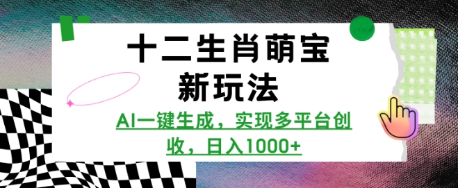 十二生肖萌宝新玩法，AI一键生成，实现多平台创收，日入多张-云创网