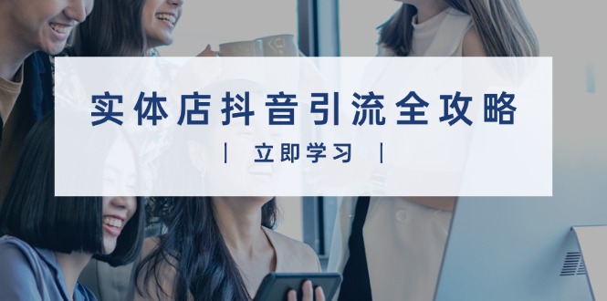 实体店抖音引流全攻略，从视频制作到直播变现，打造火爆生意-云创网