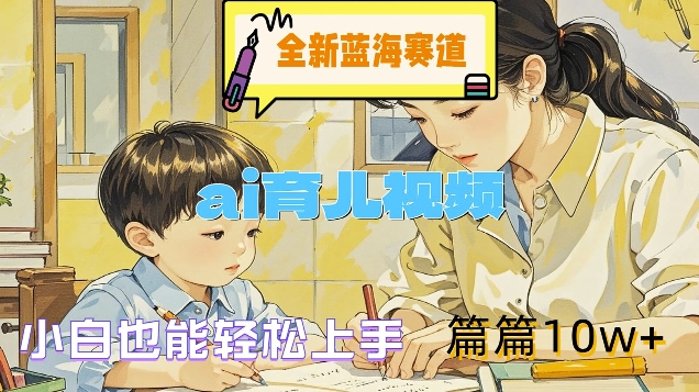 全新蓝海赛道-ai育儿视频，小白也能轻松上手，篇篇10w+【揭秘】-云创网