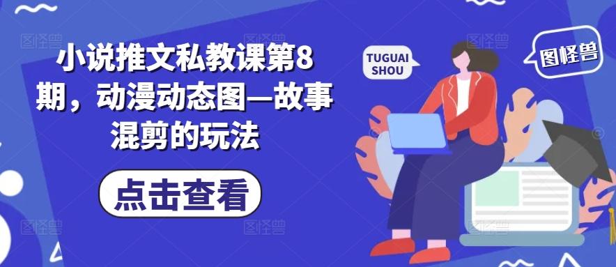 小说推文私教课第8期，动漫动态图—故事混剪的玩法-云创网