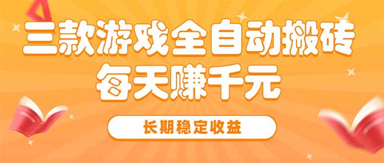 三款热门游戏全自动搬砖，每天赚千元，长期稳定收益-云创网