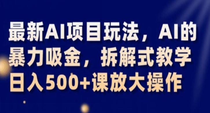 最新AI项目玩法，AI的暴力吸金，拆解式教学，日入500+课放大操作【揭秘】-云创网