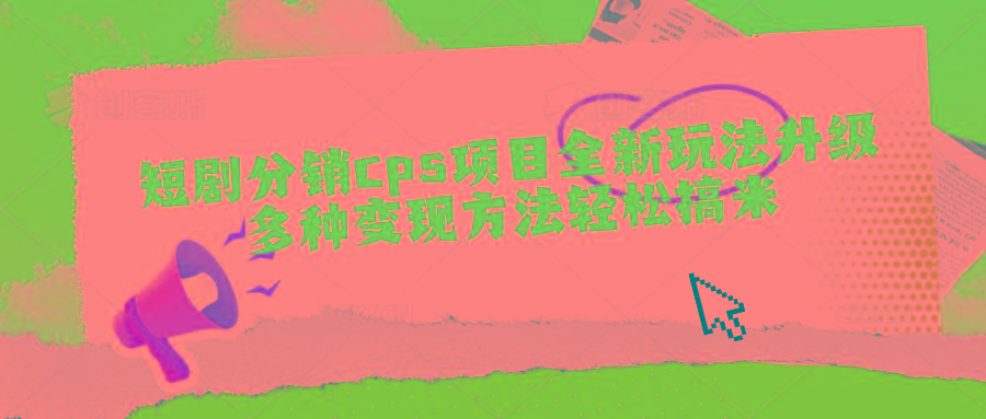 短剧分销cps项目全新玩法升级，多种变现方法轻松搞米-云创网
