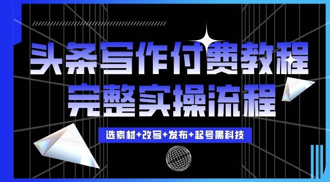 今日头条写作付费私密教程，轻松日入3位数，完整实操流程【揭秘】-云创网
