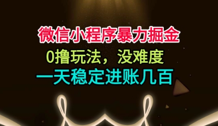 微信小程序暴力掘金，0撸玩法，没难度，一天稳定进账几张【揭秘】-云创网