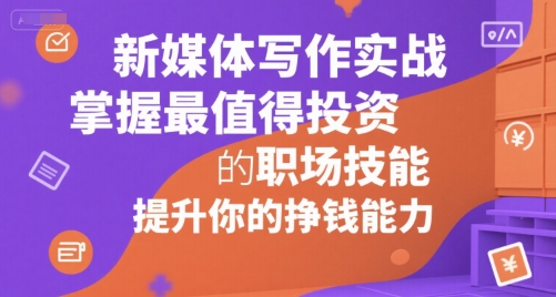 新媒体写作实战，学握最值得投资的职场技能，提升你的挣钱能力-云创网