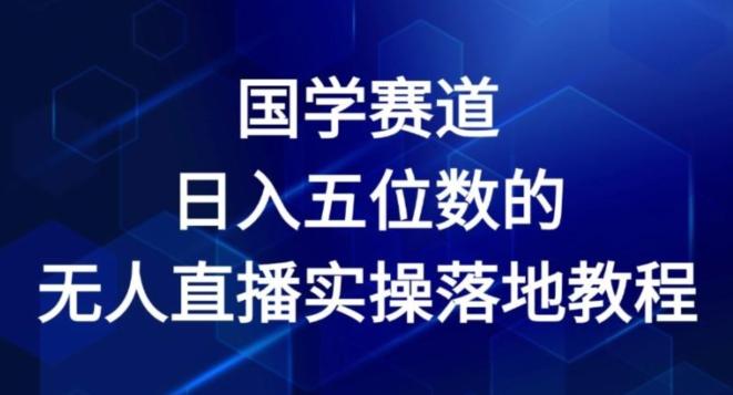 国学赛道-2024年日入五位数无人直播实操落地教程【揭秘】-云创网