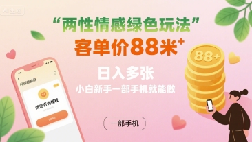 两性情感绿色玩法，客单价88米 日入多张，小白新手一部手机就能做-云创网