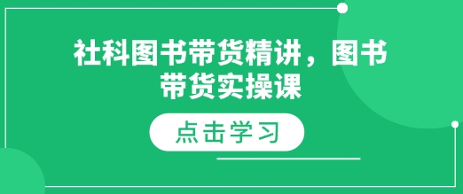 社科图书带货精讲，图书带货实操课-云创网