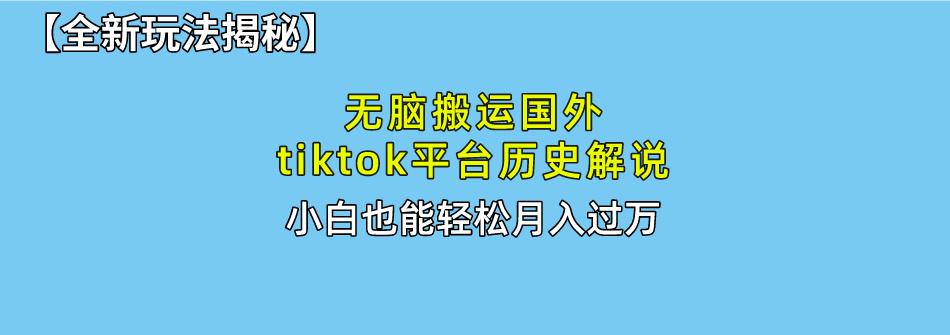 无脑搬运国外tiktok历史解说 无需剪辑，简单操作，轻松实现月入过万-云创网
