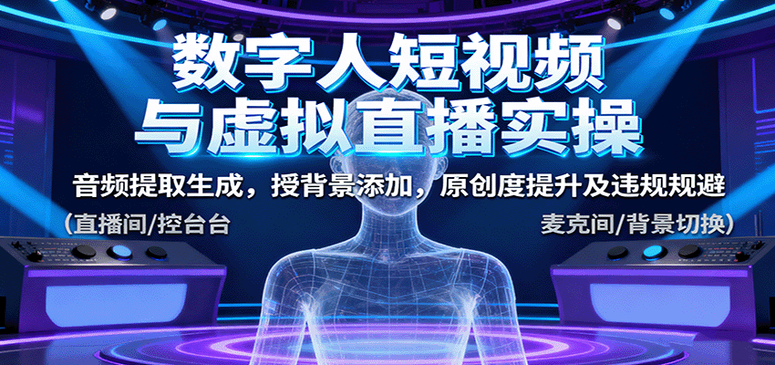 数字人短视频与虚拟直播实操,音频提取生成,背景添加,原创度提升及违规规避-云创网