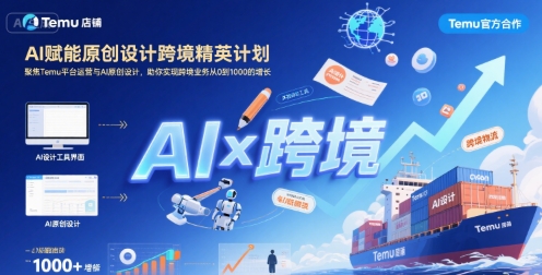 AI赋能原创设计跨境精英计划，聚焦Temu台运营与AI原创设计，助你实现跨境业务从0到1000的增长-云创网