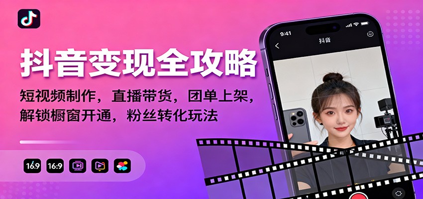 抖音变现全攻略：短视频制作，直播带货，团单上架，解锁橱窗开通，粉丝转化玩法-云创网