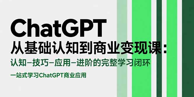 ChatGPT从基础认知到商业变现课：认知-技巧-应用-进阶的完整学习闭环-云创网