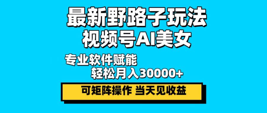 最新野路子玩法，视频号AI美女，当天见收益，轻松月入30000＋-云创网