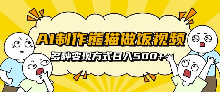AI制作熊猫做饭视频，可批量矩阵操作，多种变现方式日入5张-云创网