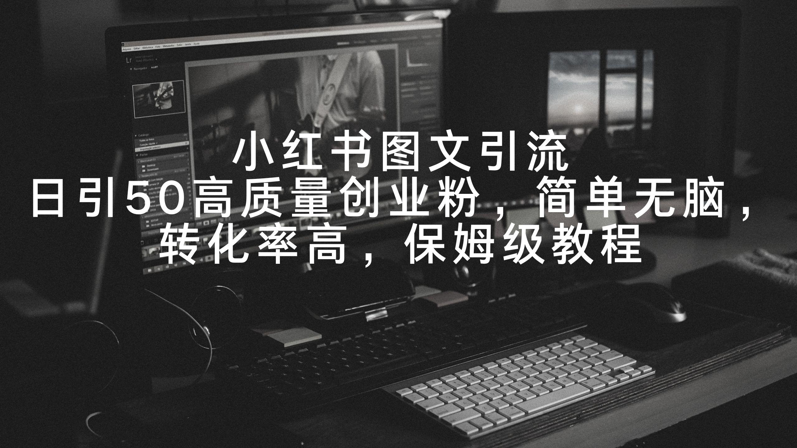 小红书图文引流，日引50高质量创业粉，简单无脑，转化率高，保姆级教程-云创网