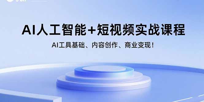 AI人工智能+短视频实战课程：AI工具基础、内容创作、商业变现！-云创网