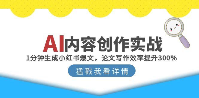AI内容创作实战：1分钟生成小红书爆文，论文写作效率提升300%-云创网