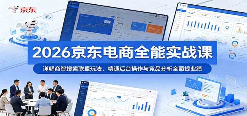 2026京东电商全能实战课：详解商智搜索联盟玩法，精通后台操作与竞品分析全面提业绩-云创网