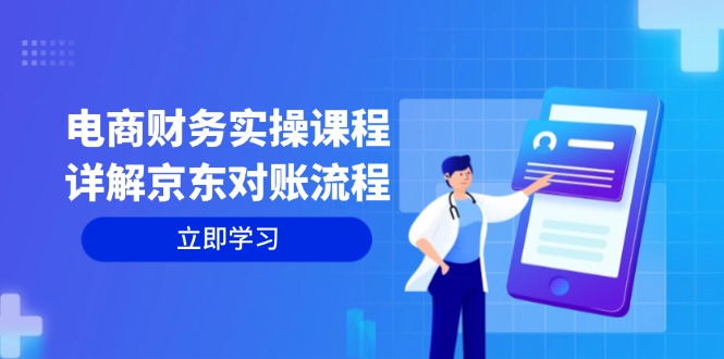 电商财务实操课程：详解京东对账流程，从交易流程到利润核算全面覆盖-云创网