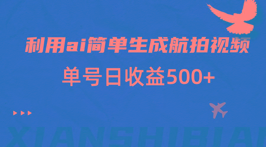 利用ai简单复制粘贴，生成航拍视频，单号日收益500+-云创网