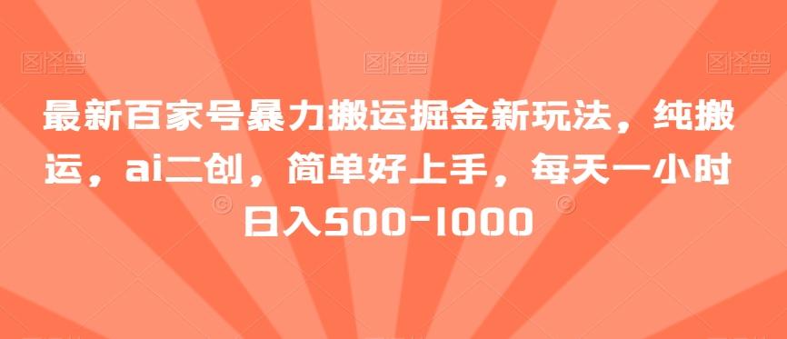 最新百家号暴力搬运掘金新玩法，纯搬运，ai二创，简单好上手，每天一小时日入500-1000【揭秘】-云创网