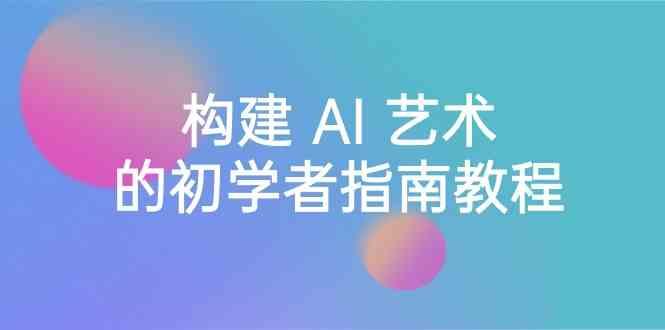 Stable Diffusion 101：构建 AI 艺术的初学者指南教程-16节课-中英字幕-云创网