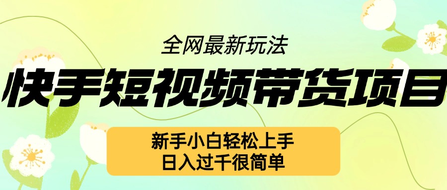 快手短视频带货项目最新玩法，新手小白轻松上手，日入几张很简单【揭秘】-云创网