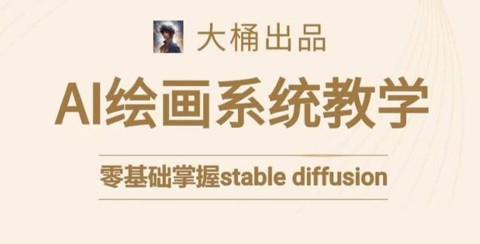 大桶的stable diffusion系统课程，零基础系统性学习AI绘画，小白也能轻松上手-云创网