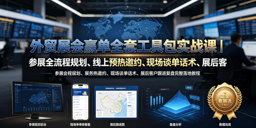 外贸展会赢单全套工具包实战课｜参展全流程规划、线上预热邀约、现场谈单话术、展后客户跟进复盘完整落地教程-云创网
