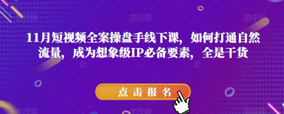 11月短视频全案操盘手线下课，如何打通自然流量，成为想象级IP必备要素，全是干货-云创网