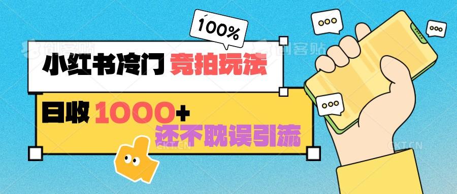 小红书冷门 竞拍玩法 日收1000+ 不耽误引流 可以做店铺 可以做私域-云创网