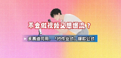 不会做视频又想爆流？多赛道可用，「抄作业式」爆款公式-云创网
