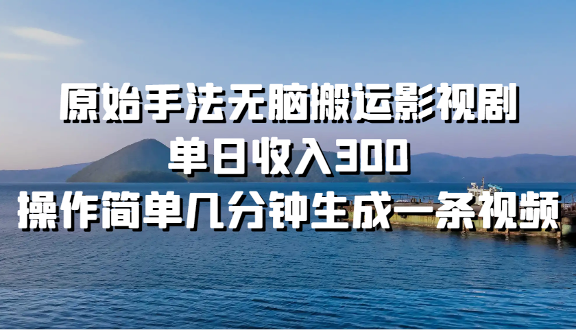 原始手法无脑搬运影视剧，单日收入300，操作简单几分钟生成一条视频-云创网