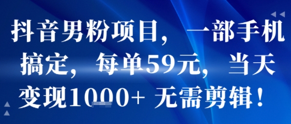 抖音男粉项目，一部手机搞定，每单59米，当天变现1k+  无需剪辑-云创网