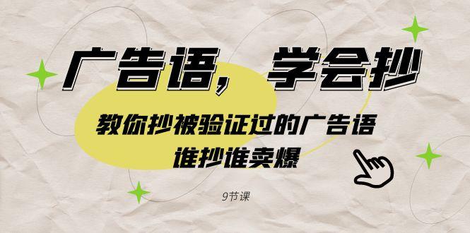 广告语，学会抄！教你抄被验证过的广告语，谁抄谁卖爆(9节课)-云创网
