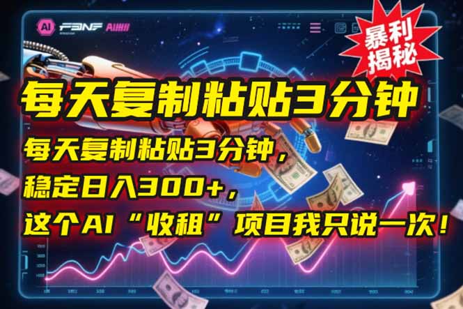每天复制粘贴3分钟，稳定日入300+，这个AI“收租”项目我只说一次！-云创网