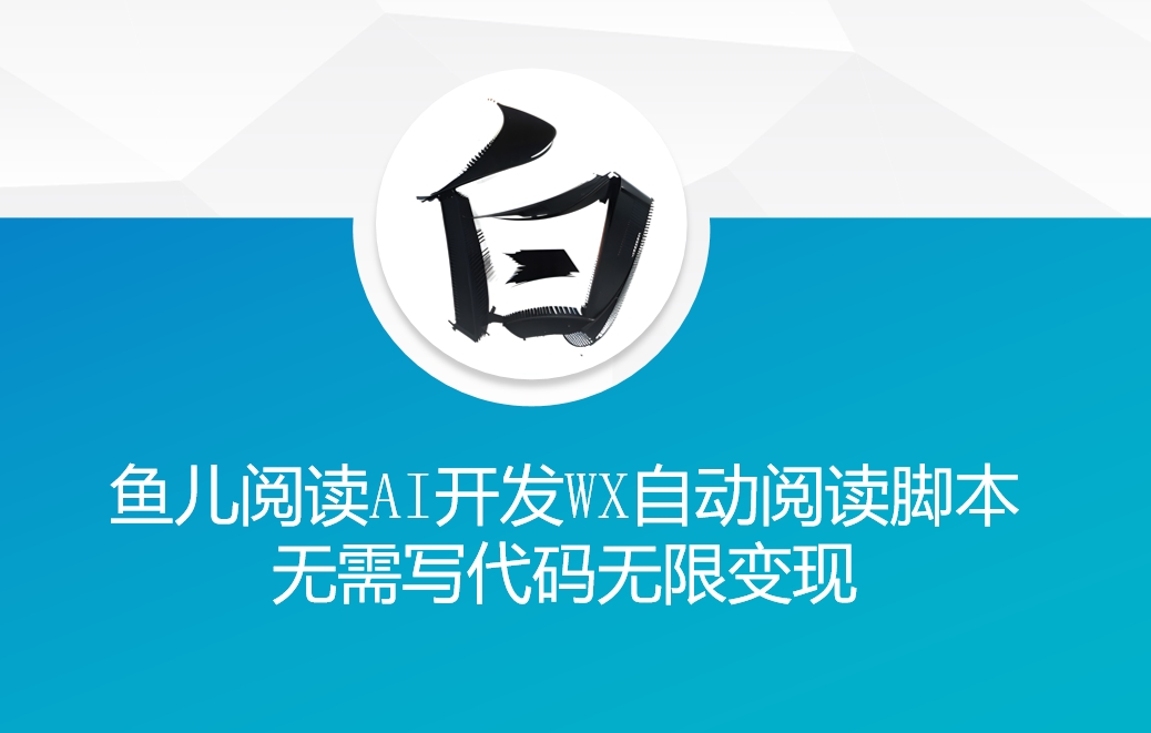 ‘鱼儿阅读’利用AI无需写代码开发自动微信自动阅读脚本无限变现【揭秘】-云创网