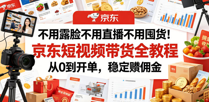 不用露脸不用直播不用囤货！京东短视频带货全教程，从0到开单，稳定賺佣金-云创网