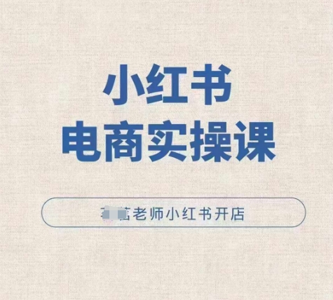 小红薯电商实操课，小红书开店实操必学课-云创网