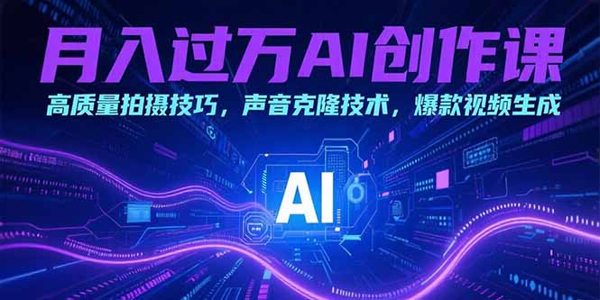 月入过万AI创作课：高质量拍摄技巧，声音克隆技术，爆款视频生成-云创网