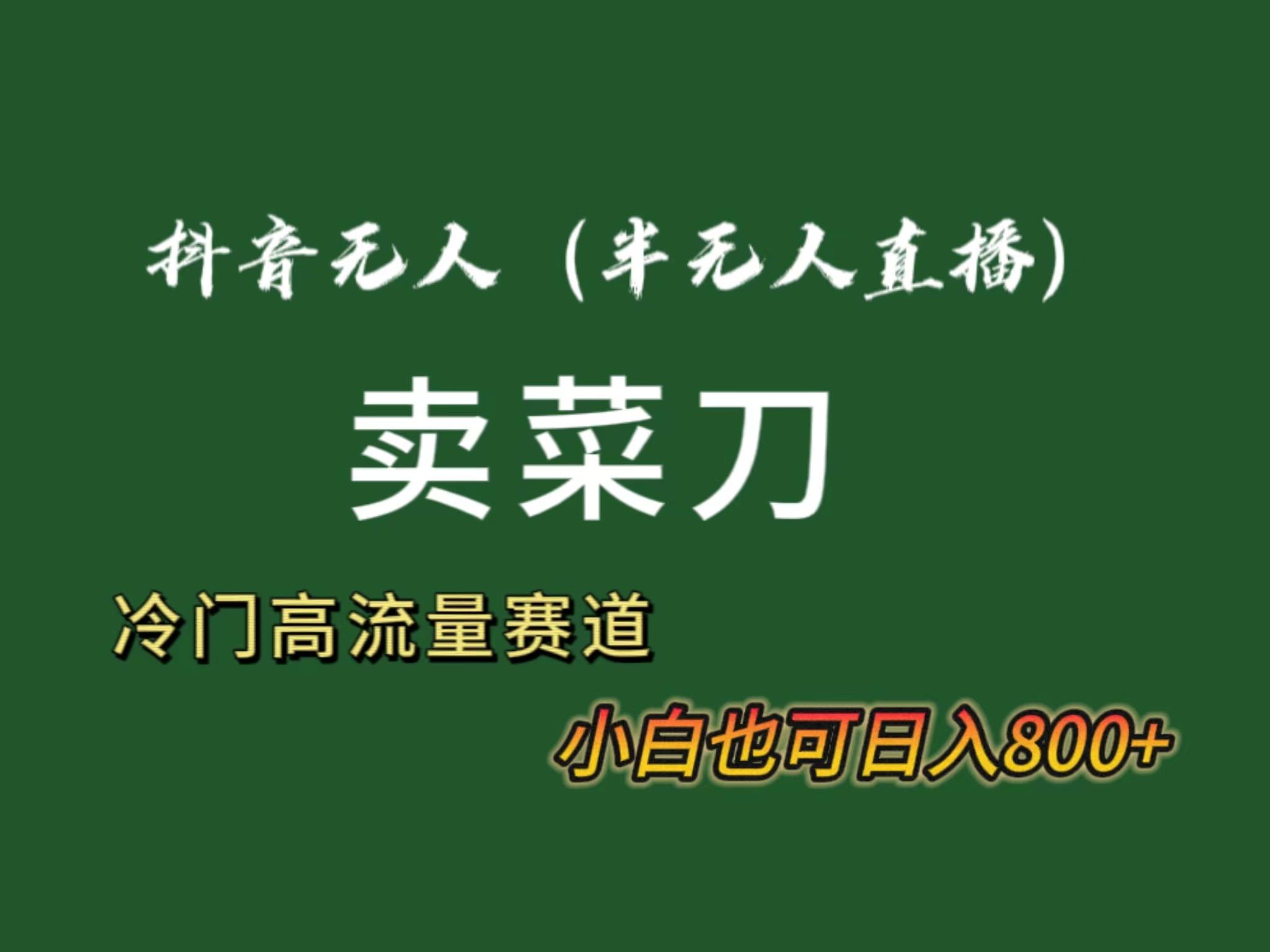 抖音无人(半无人)直播卖菜刀日入800+！冷门品流量大，全套教程+软件！-云创网