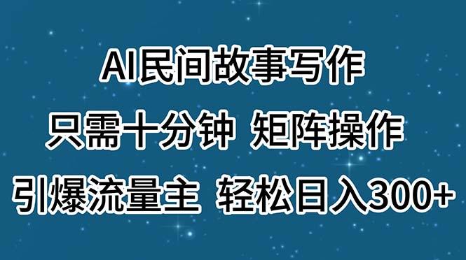 AI民间故事写作，只需十分钟，矩阵操作，引爆流量主，轻松日入300+-云创网