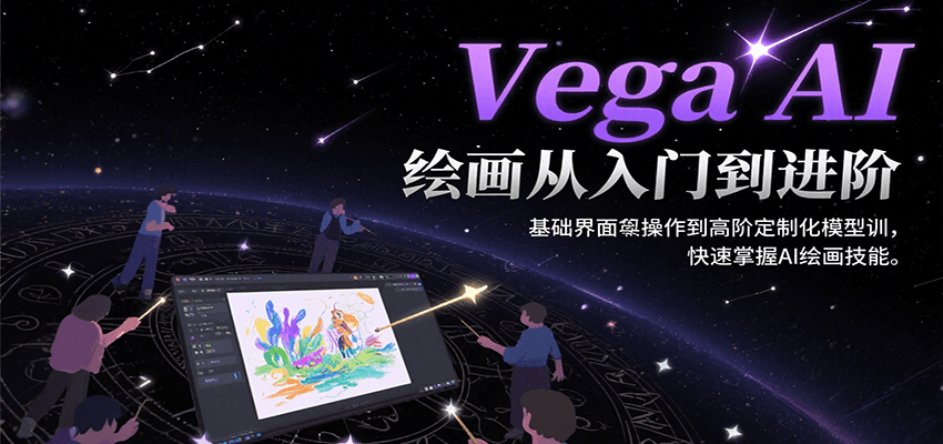 Vega AI绘画从入门到进阶，基础界面操作到高阶定制化模型训，快速掌握AI绘画技能-云创网