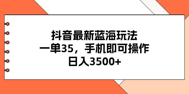抖音最新蓝海玩法，一单35，手机即可操作，日入3500+，不了解一下真是…-云创网