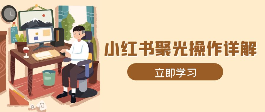 小红书聚光操作详解，涵盖素材、开户、定位、计划搭建等全流程实操-云创网
