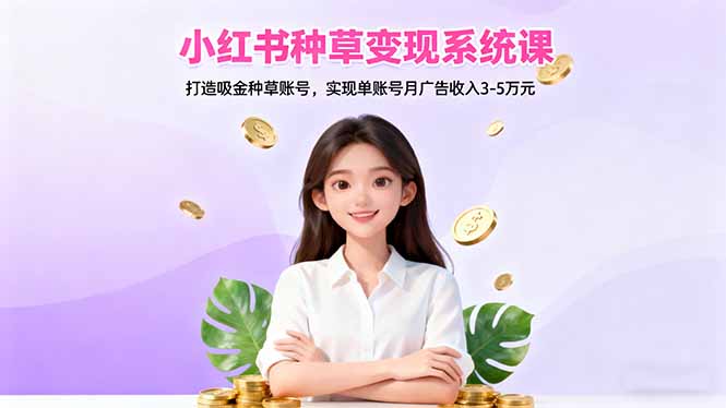 小红书种草变现系统课：打造吸金种草账号，实现单账号月广告收入3-5万元-云创网